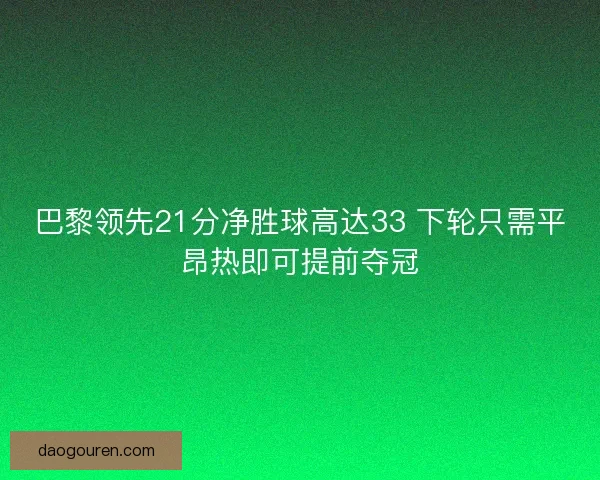 巴黎领先21分净胜球高达33 下轮只需平昂热即可提前夺冠