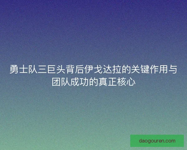 勇士队三巨头背后伊戈达拉的关键作用与团队成功的真正核心