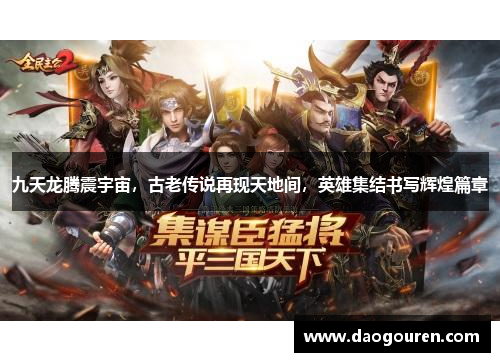 九天龙腾震宇宙，古老传说再现天地间，英雄集结书写辉煌篇章