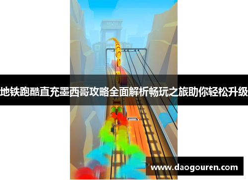 地铁跑酷直充墨西哥攻略全面解析畅玩之旅助你轻松升级