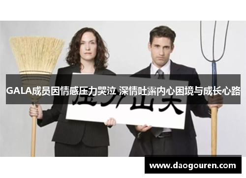 GALA成员因情感压力哭泣 深情吐露内心困境与成长心路